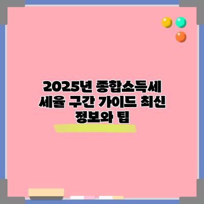 2025년 종합소득세 세율 구간 가이드: 최신 정보와 팁