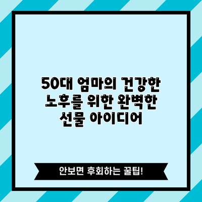 50대 엄마의 건강한 노후를 위한 완벽한 선물 아이디어