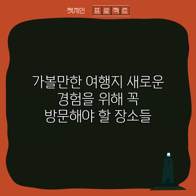 가볼만한 여행지: 새로운 경험을 위해 꼭 방문해야 할 장소들