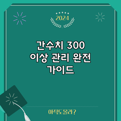 간수치 300 이상? 관리 완전 가이드