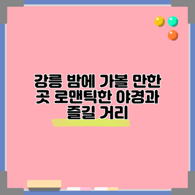 강릉 밤에 가볼 만한 곳: 로맨틱한 야경과 즐길 거리