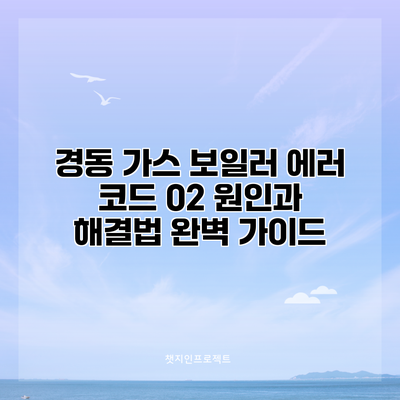 경동 가스 보일러 에러 코드 02 원인과 해결법 완벽 가이드