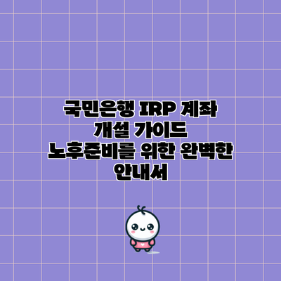 국민은행 IRP 계좌 개설 가이드 | 노후준비를 위한 완벽한 안내서
