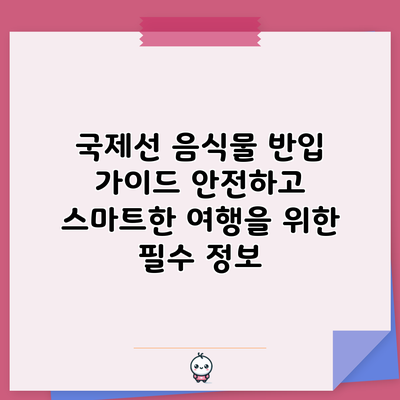 국제선 음식물 반입 가이드: 안전하고 스마트한 여행을 위한 필수 정보