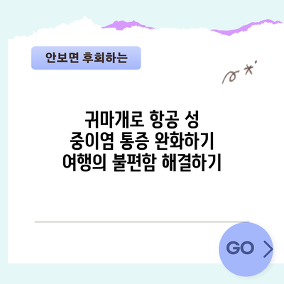 귀마개로 항공 성 중이염 통증 완화하기: 여행의 불편함 해결하기