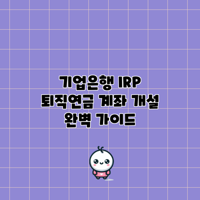 기업은행 IRP 퇴직연금 계좌 개설 완벽 가이드