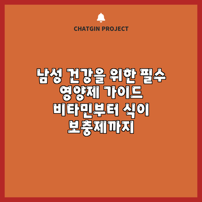 남성 건강을 위한 필수 영양제 가이드: 비타민부터 식이 보충제까지