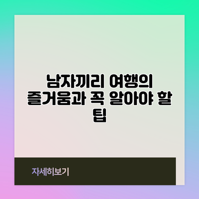 남자끼리 여행의 즐거움과 꼭 알아야 할 팁