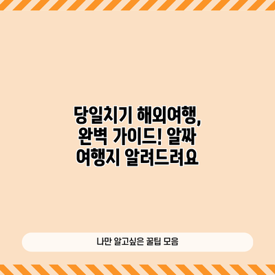 당일치기 해외여행, 완벽 가이드! 알짜 여행지 알려드려요