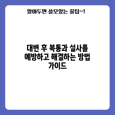 대변 후 복통과 설사를 예방하고 해결하는 방법 가이드