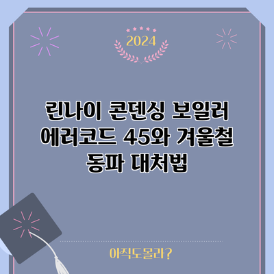 린나이 콘덴싱 보일러 에러코드 45와 겨울철 동파 대처법