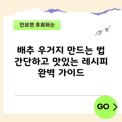 배추 우거지 만드는 법: 간단하고 맛있는 레시피 완벽 가이드