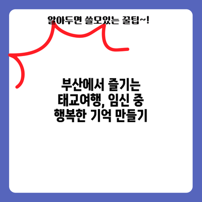 부산에서 즐기는 태교여행, 임신 중 행복한 기억 만들기