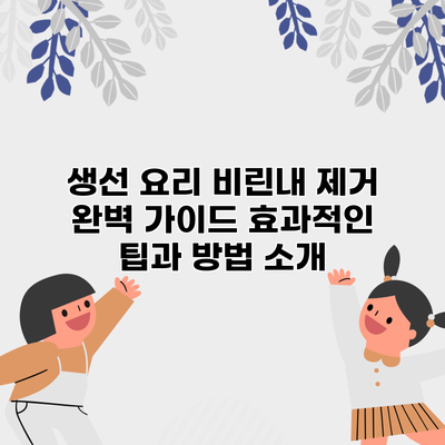 생선 요리 비린내 제거 완벽 가이드: 효과적인 팁과 방법 소개