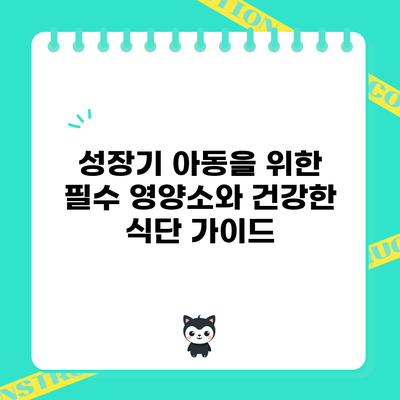 성장기 아동을 위한 필수 영양소와 건강한 식단 가이드