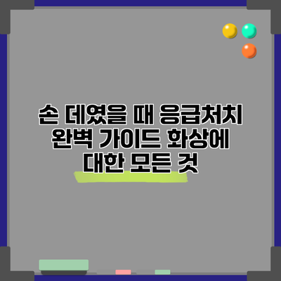 손 데였을 때 응급처치 완벽 가이드: 화상에 대한 모든 것