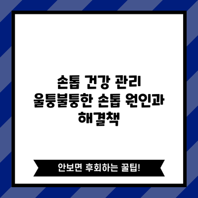 손톱 건강 관리: 울퉁불퉁한 손톱 원인과 해결책