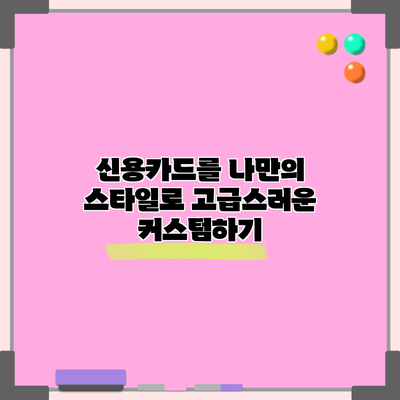 신용카드를 나만의 스타일로 고급스러운 커스텀하기