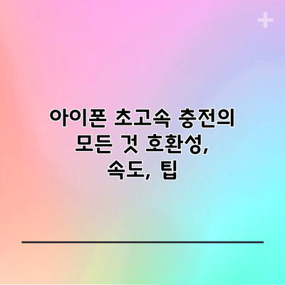 아이폰 초고속 충전의 모든 것: 호환성, 속도, 팁