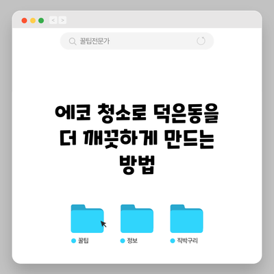 에코 청소로 덕은동을 더 깨끗하게 만드는 방법