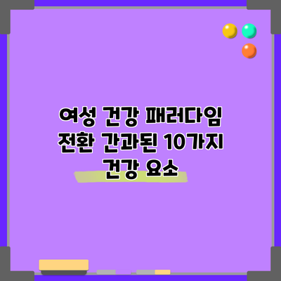 여성 건강 패러다임 전환: 간과된 10가지 건강 요소