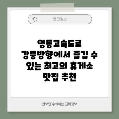 영동고속도로 강릉방향에서 즐길 수 있는 최고의 휴게소 맛집 추천