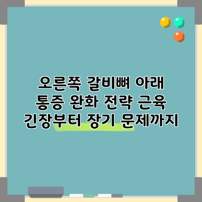 오른쪽 갈비뼈 아래 통증 완화 전략: 근육 긴장부터 장기 문제까지
