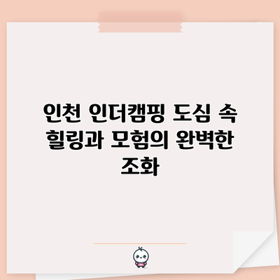 인천 인더캠핑: 도심 속 힐링과 모험의 완벽한 조화