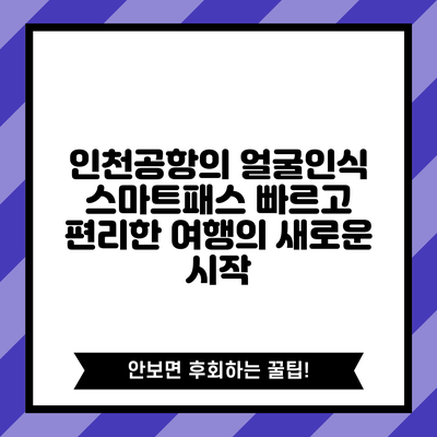 인천공항의 얼굴인식 스마트패스: 빠르고 편리한 여행의 새로운 시작