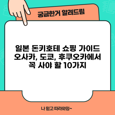 일본 돈키호테 쇼핑 가이드: 오사카, 도쿄, 후쿠오카에서 꼭 사야 할 10가지