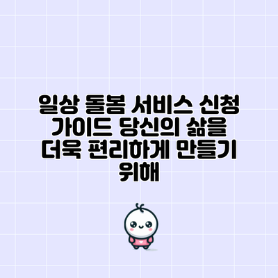 일상 돌봄 서비스 신청 가이드: 당신의 삶을 더욱 편리하게 만들기 위해