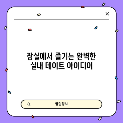 잠실에서 즐기는 완벽한 실내 데이트 아이디어