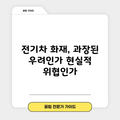 전기차 화재, 과장된 우려인가 현실적 위협인가?