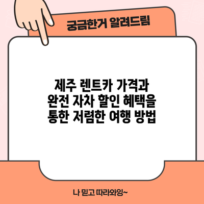 제주 렌트카 가격과 완전 자차 할인 혜택을 통한 저렴한 여행 방법