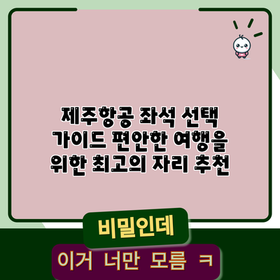제주항공 좌석 선택 가이드: 편안한 여행을 위한 최고의 자리 추천