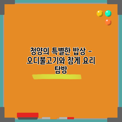 청양의 특별한 밥상 - 오디불고기와 참게 요리 탐방