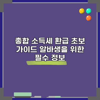 총합 소득세 환급 초보 가이드: 알바생을 위한 필수 정보