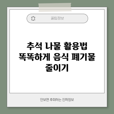 추석 나물 활용법: 똑똑하게 음식 폐기물 줄이기