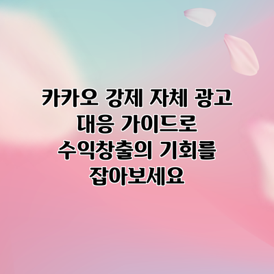카카오 강제 자체 광고 대응 가이드로 수익창출의 기회를 잡아보세요