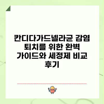 칸디다가드넬라균 감염 퇴치를 위한 완벽 가이드와 세정제 비교 후기