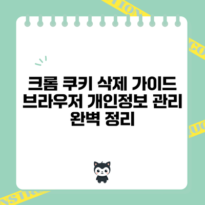 크롬 쿠키 삭제 가이드: 브라우저 개인정보 관리 완벽 정리