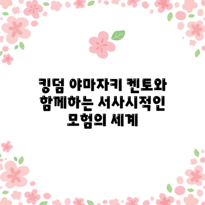 킹덤: 야마자키 켄토와 함께하는 서사시적인 모험의 세계