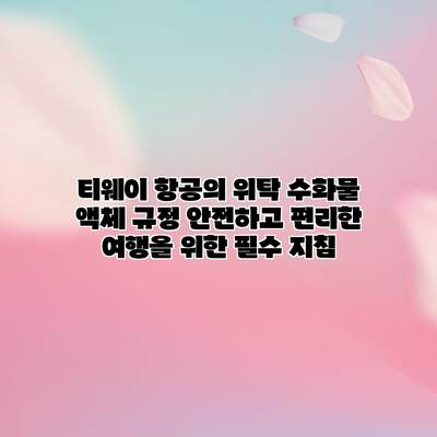 티웨이 항공의 위탁 수화물 액체 규정: 안전하고 편리한 여행을 위한 필수 지침