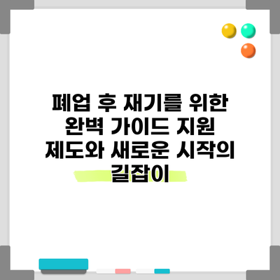 폐업 후 재기를 위한 완벽 가이드: 지원 제도와 새로운 시작의 길잡이