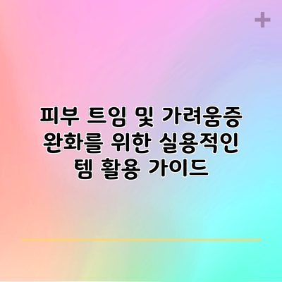 피부 트임 및 가려움증 완화를 위한 실용적인 템 활용 가이드
