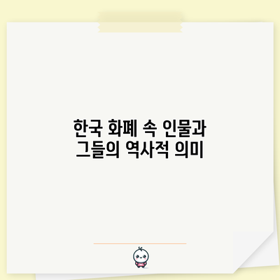 한국 화폐 속 인물과 그들의 역사적 의미