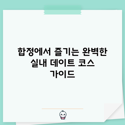 합정에서 즐기는 완벽한 실내 데이트 코스 가이드