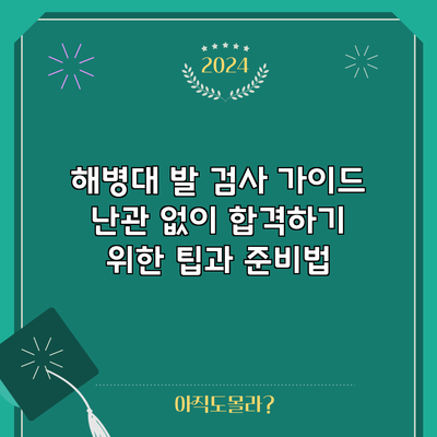 해병대 발 검사 가이드: 난관 없이 합격하기 위한 팁과 준비법