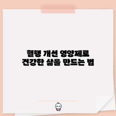 혈행 개선 영양제로 건강한 삶을 만드는 법