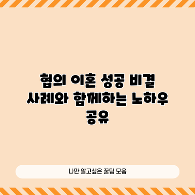 협의 이혼 성공 비결: 사례와 함께하는 노하우 공유